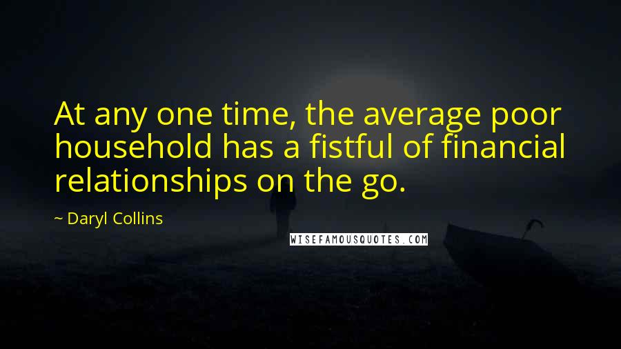 Daryl Collins Quotes: At any one time, the average poor household has a fistful of financial relationships on the go.