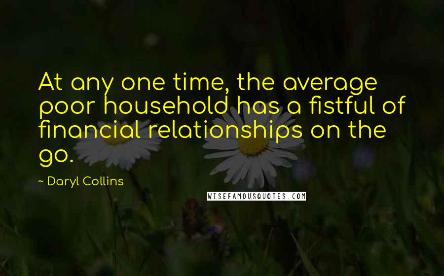 Daryl Collins Quotes: At any one time, the average poor household has a fistful of financial relationships on the go.