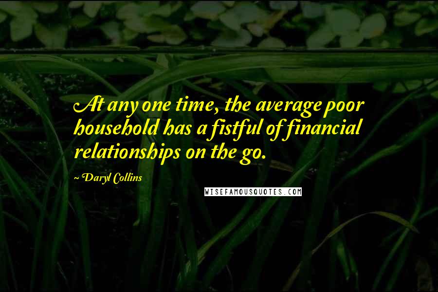 Daryl Collins Quotes: At any one time, the average poor household has a fistful of financial relationships on the go.