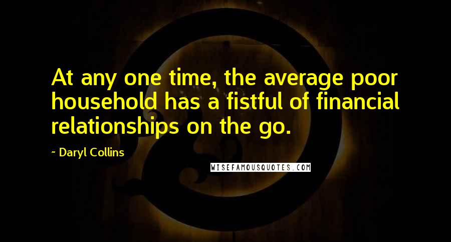 Daryl Collins Quotes: At any one time, the average poor household has a fistful of financial relationships on the go.