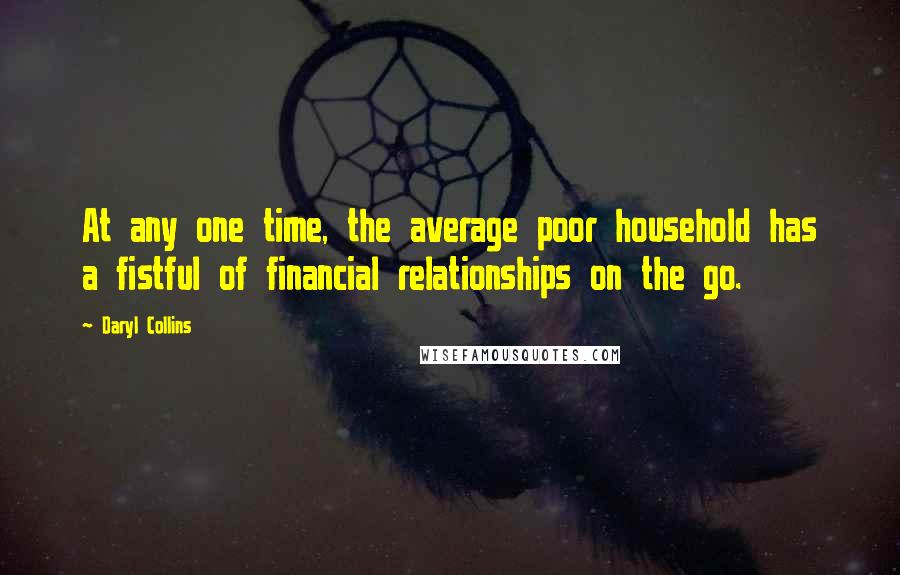 Daryl Collins Quotes: At any one time, the average poor household has a fistful of financial relationships on the go.