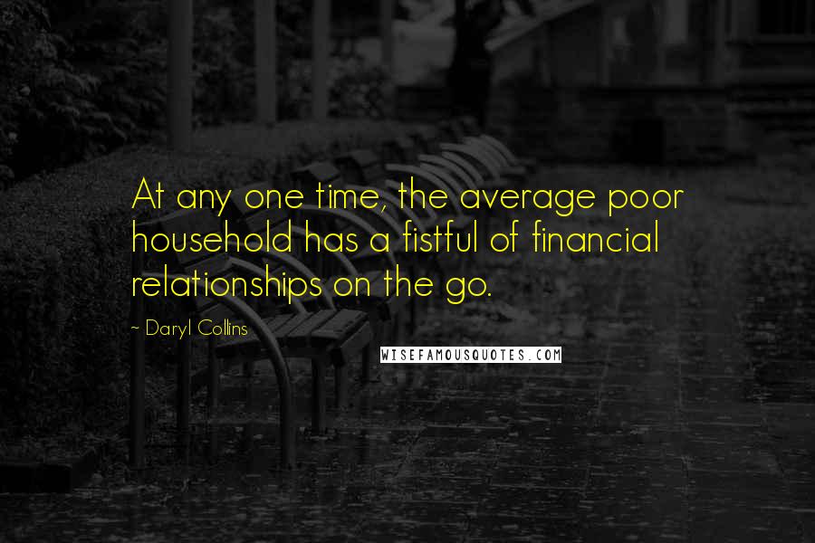 Daryl Collins Quotes: At any one time, the average poor household has a fistful of financial relationships on the go.