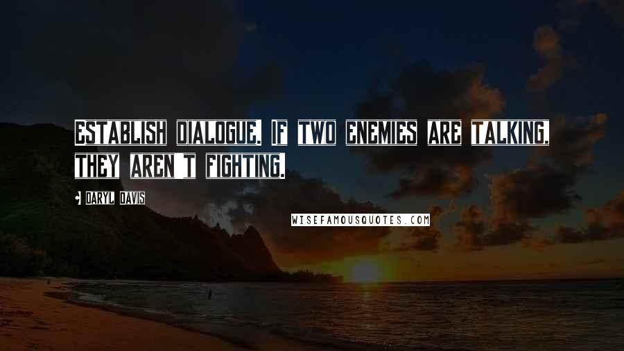 Daryl Davis Quotes: Establish dialogue. If two enemies are talking, they aren't fighting.