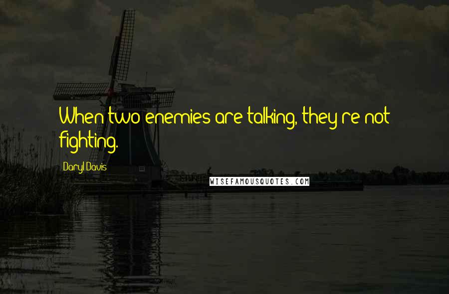 Daryl Davis Quotes: When two enemies are talking, they're not fighting.