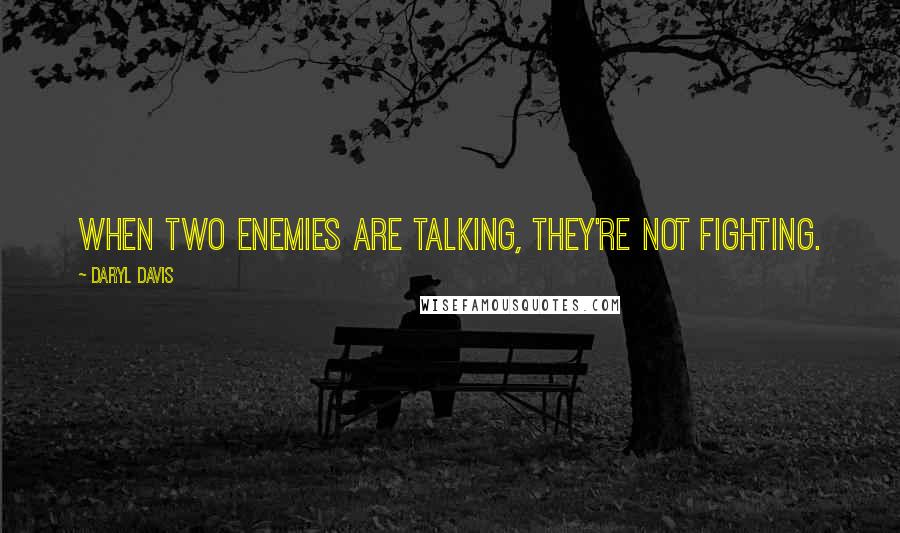 Daryl Davis Quotes: When two enemies are talking, they're not fighting.