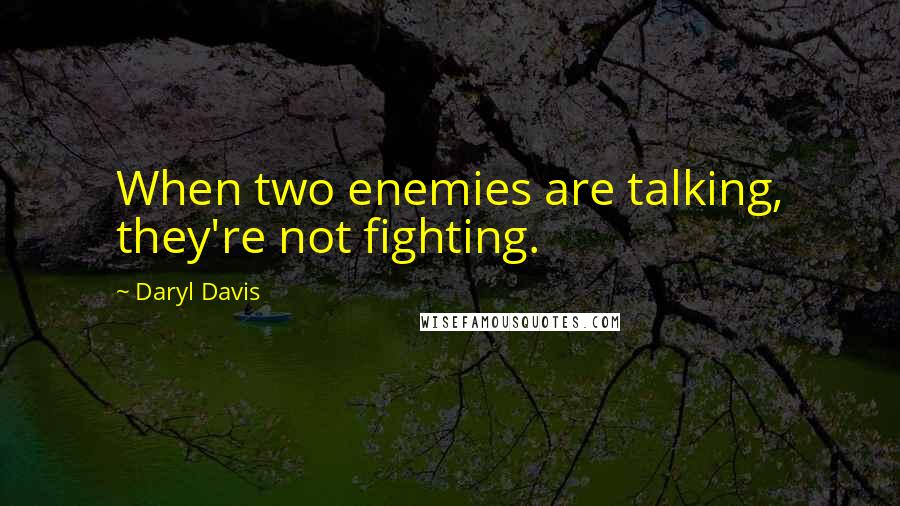 Daryl Davis Quotes: When two enemies are talking, they're not fighting.