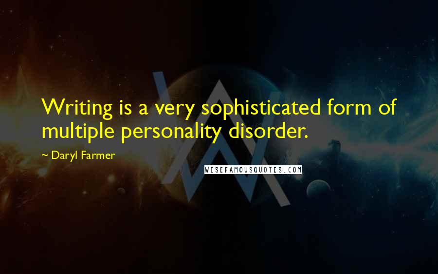 Daryl Farmer Quotes: Writing is a very sophisticated form of multiple personality disorder.