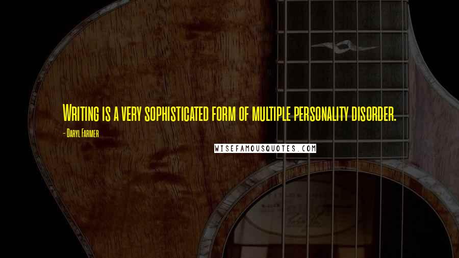 Daryl Farmer Quotes: Writing is a very sophisticated form of multiple personality disorder.