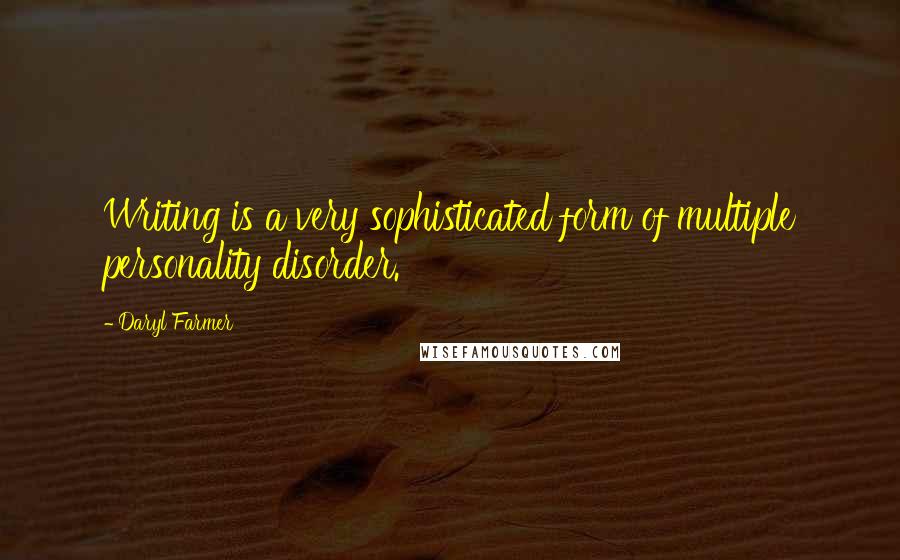 Daryl Farmer Quotes: Writing is a very sophisticated form of multiple personality disorder.