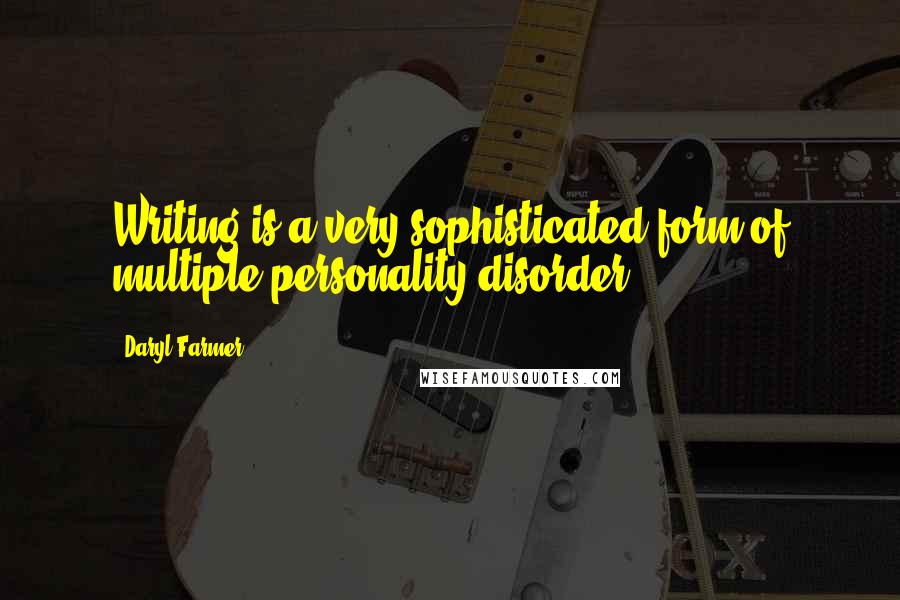 Daryl Farmer Quotes: Writing is a very sophisticated form of multiple personality disorder.
