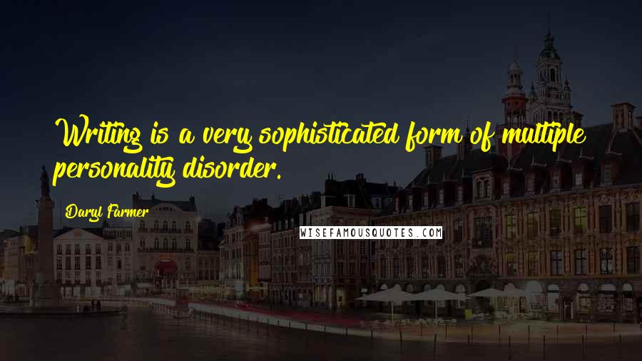 Daryl Farmer Quotes: Writing is a very sophisticated form of multiple personality disorder.