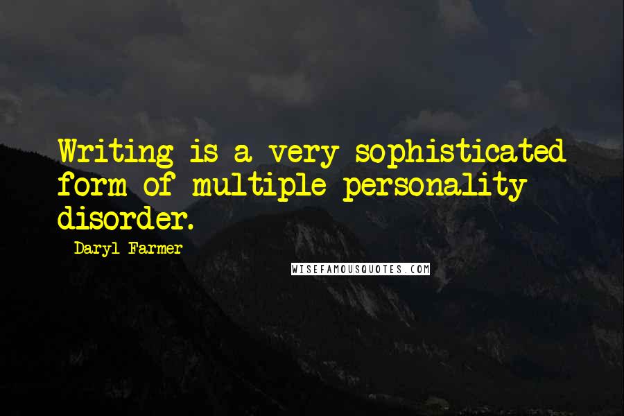 Daryl Farmer Quotes: Writing is a very sophisticated form of multiple personality disorder.