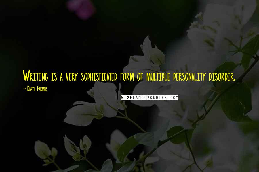 Daryl Farmer Quotes: Writing is a very sophisticated form of multiple personality disorder.