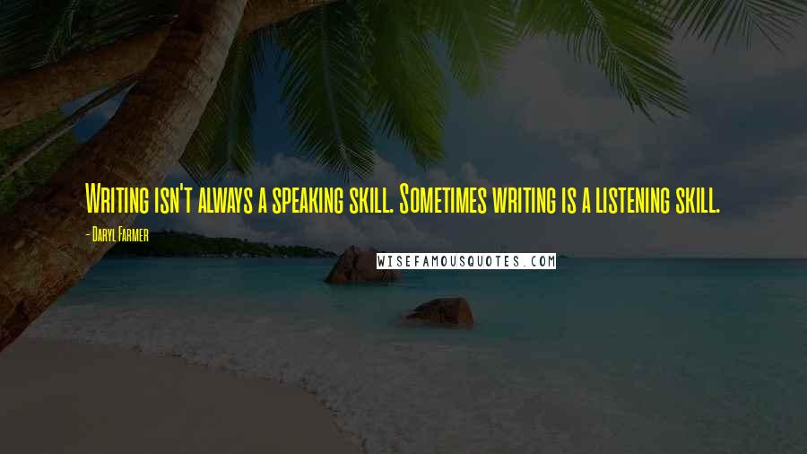 Daryl Farmer Quotes: Writing isn't always a speaking skill. Sometimes writing is a listening skill.