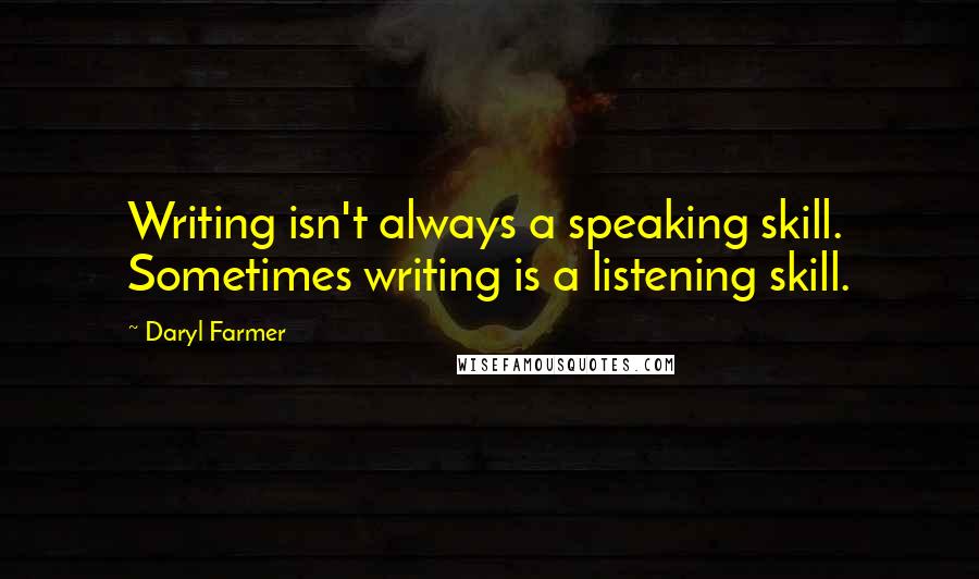 Daryl Farmer Quotes: Writing isn't always a speaking skill. Sometimes writing is a listening skill.