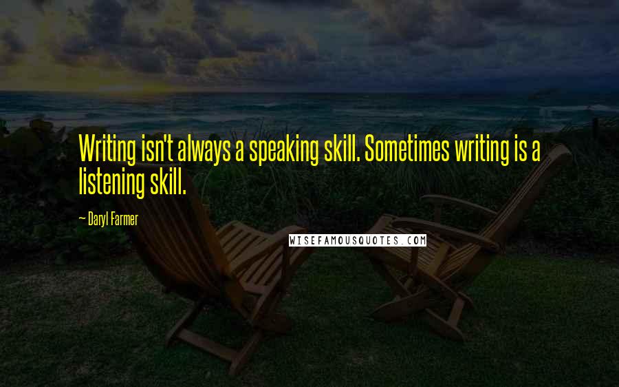 Daryl Farmer Quotes: Writing isn't always a speaking skill. Sometimes writing is a listening skill.