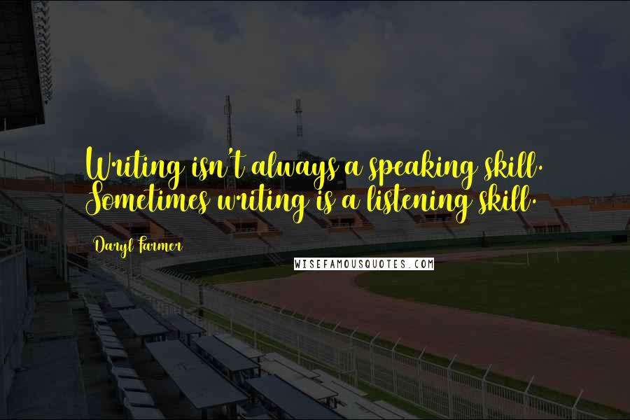 Daryl Farmer Quotes: Writing isn't always a speaking skill. Sometimes writing is a listening skill.