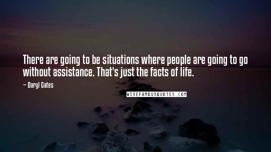 Daryl Gates Quotes: There are going to be situations where people are going to go without assistance. That's just the facts of life.