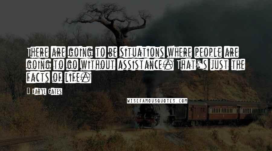 Daryl Gates Quotes: There are going to be situations where people are going to go without assistance. That's just the facts of life.