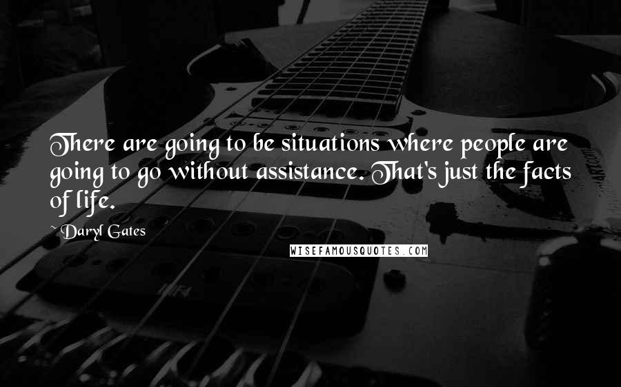 Daryl Gates Quotes: There are going to be situations where people are going to go without assistance. That's just the facts of life.