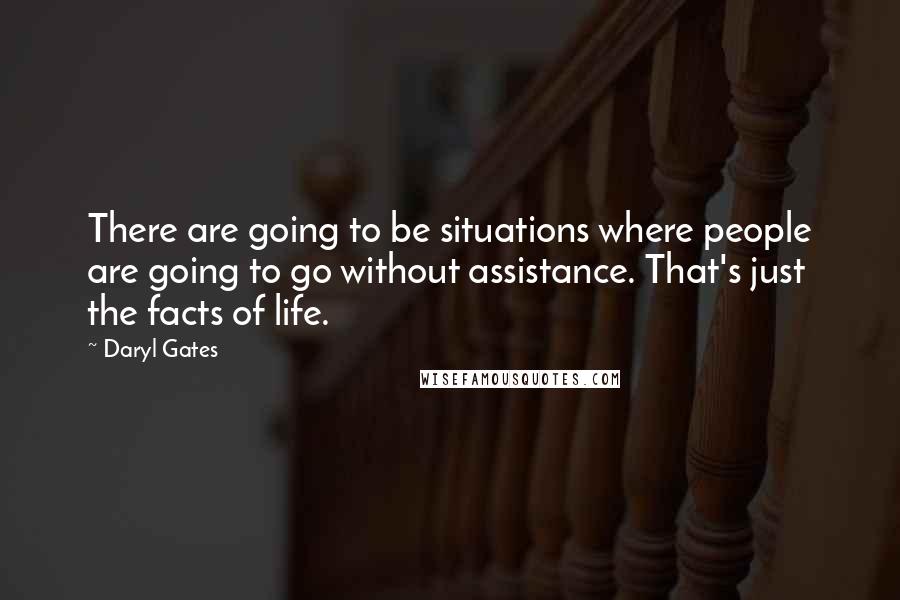 Daryl Gates Quotes: There are going to be situations where people are going to go without assistance. That's just the facts of life.