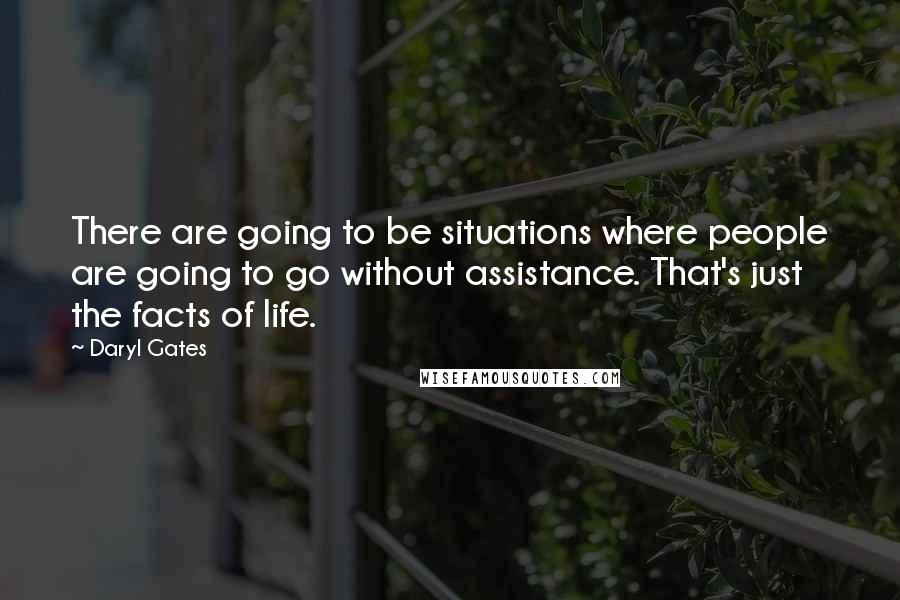 Daryl Gates Quotes: There are going to be situations where people are going to go without assistance. That's just the facts of life.