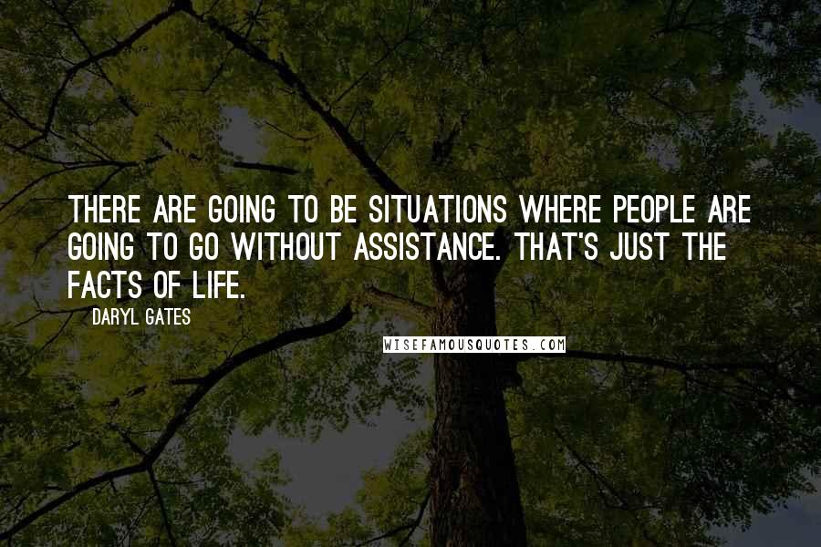 Daryl Gates Quotes: There are going to be situations where people are going to go without assistance. That's just the facts of life.