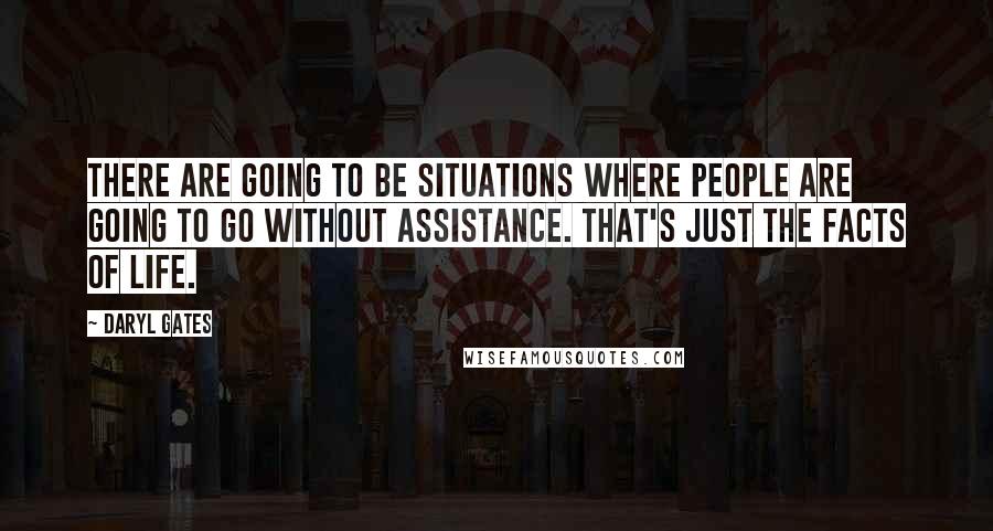 Daryl Gates Quotes: There are going to be situations where people are going to go without assistance. That's just the facts of life.