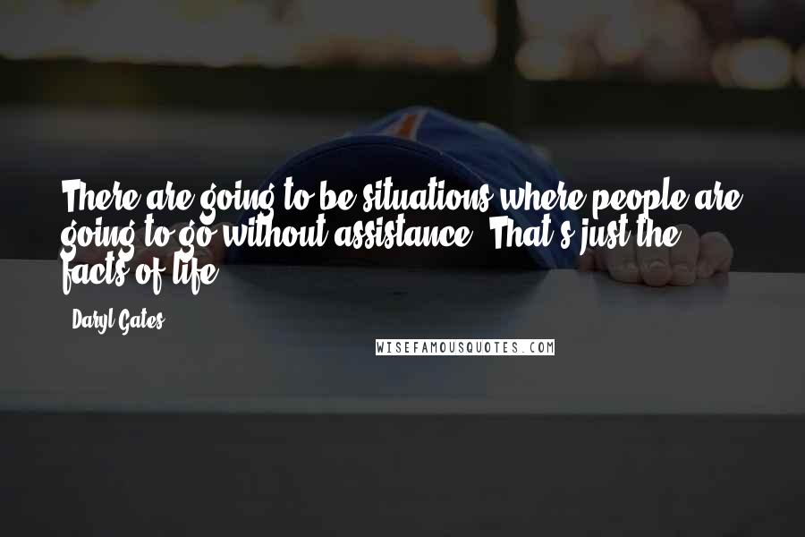 Daryl Gates Quotes: There are going to be situations where people are going to go without assistance. That's just the facts of life.