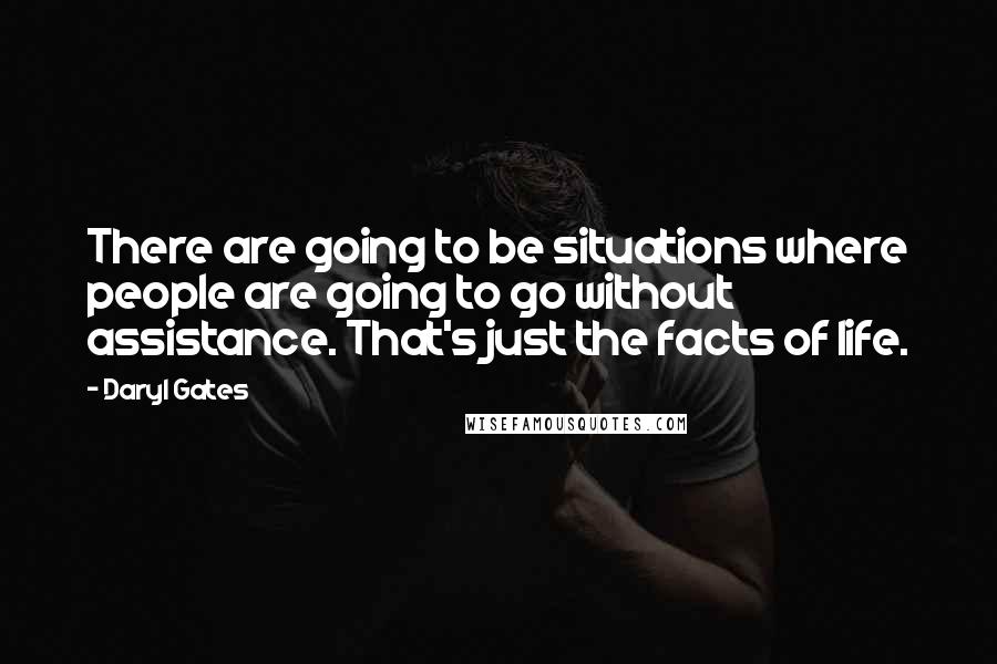 Daryl Gates Quotes: There are going to be situations where people are going to go without assistance. That's just the facts of life.