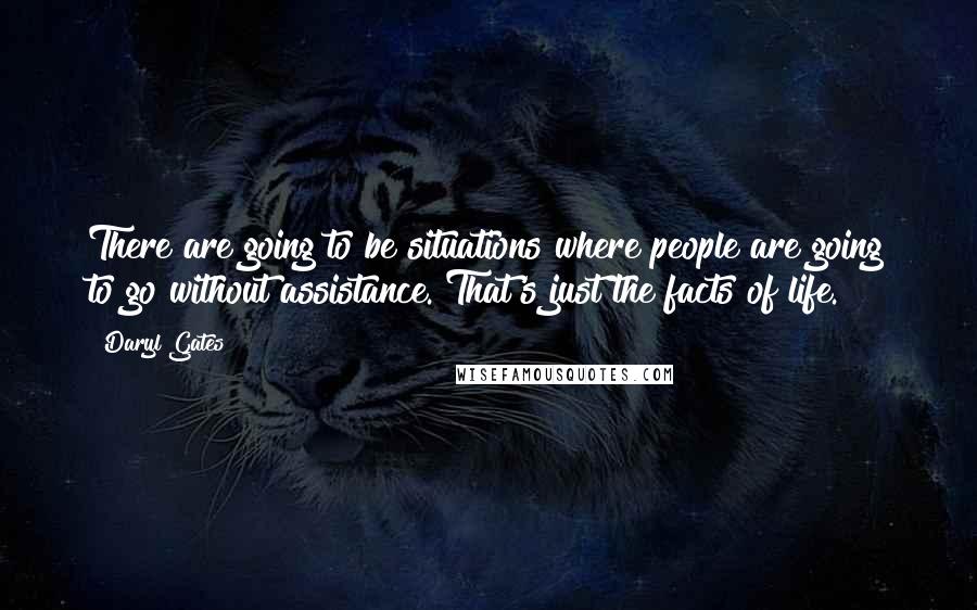 Daryl Gates Quotes: There are going to be situations where people are going to go without assistance. That's just the facts of life.