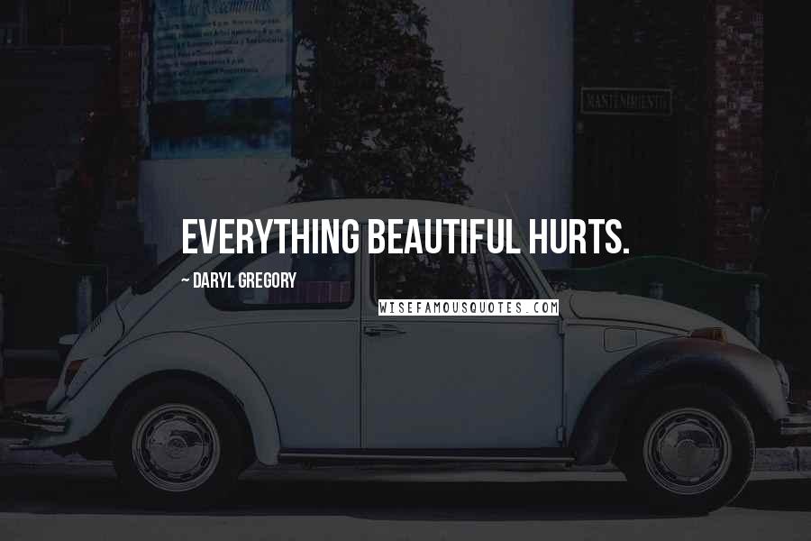 Daryl Gregory Quotes: Everything beautiful hurts.