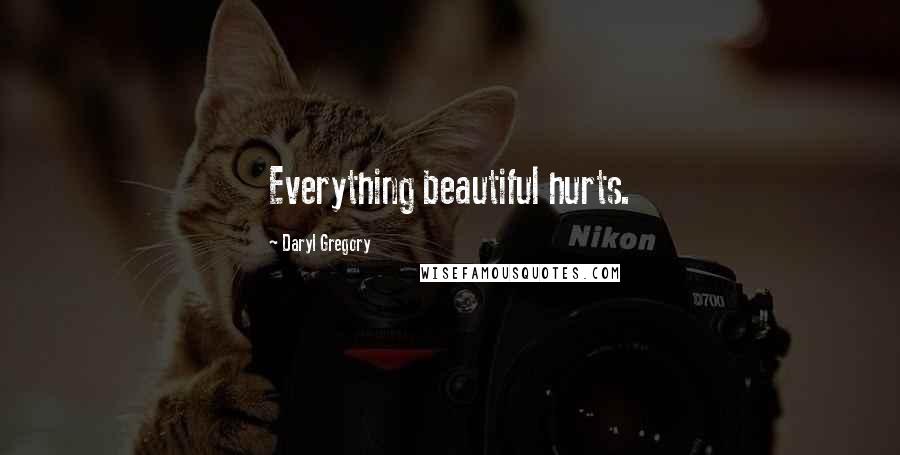 Daryl Gregory Quotes: Everything beautiful hurts.
