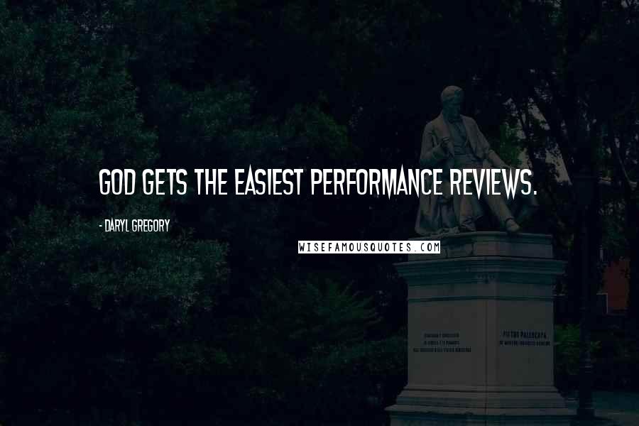 Daryl Gregory Quotes: God gets the easiest performance reviews.