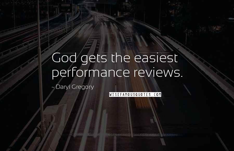 Daryl Gregory Quotes: God gets the easiest performance reviews.
