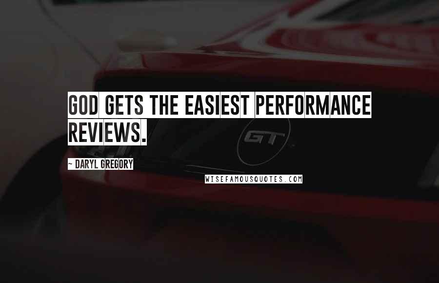 Daryl Gregory Quotes: God gets the easiest performance reviews.
