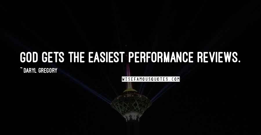 Daryl Gregory Quotes: God gets the easiest performance reviews.