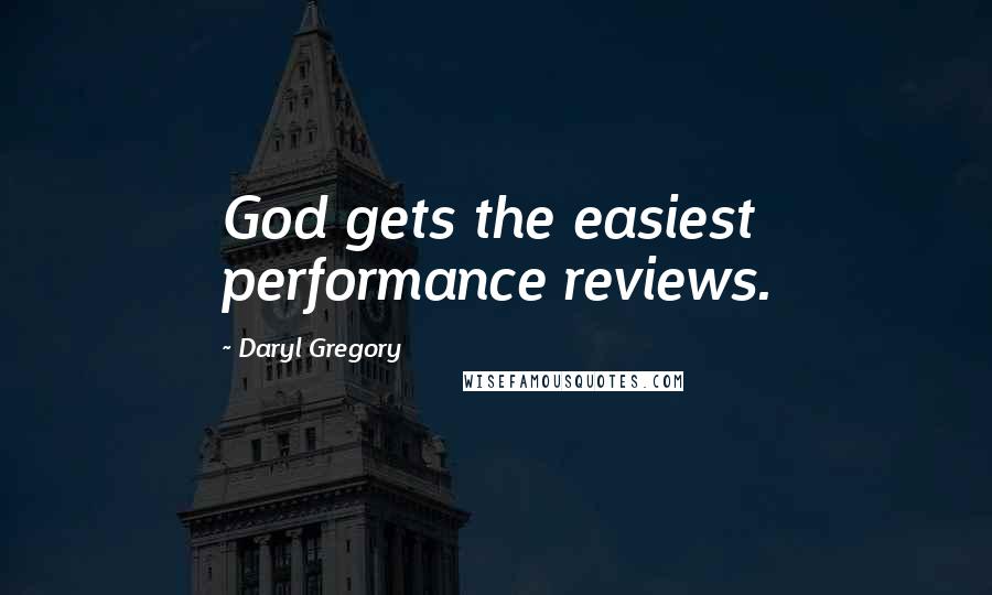 Daryl Gregory Quotes: God gets the easiest performance reviews.