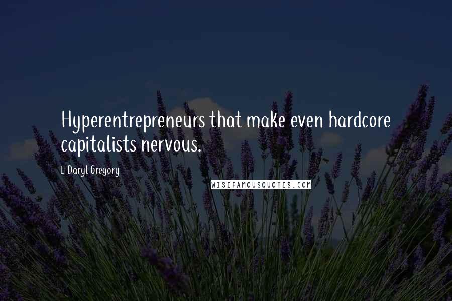 Daryl Gregory Quotes: Hyperentrepreneurs that make even hardcore capitalists nervous.