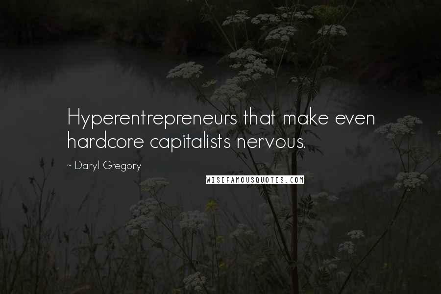 Daryl Gregory Quotes: Hyperentrepreneurs that make even hardcore capitalists nervous.