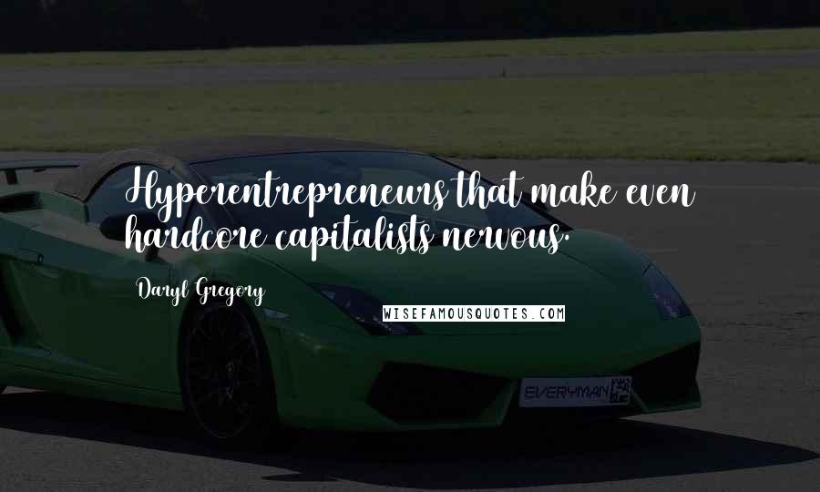 Daryl Gregory Quotes: Hyperentrepreneurs that make even hardcore capitalists nervous.