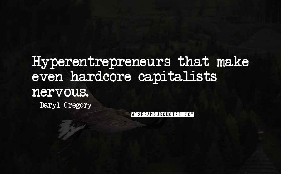 Daryl Gregory Quotes: Hyperentrepreneurs that make even hardcore capitalists nervous.