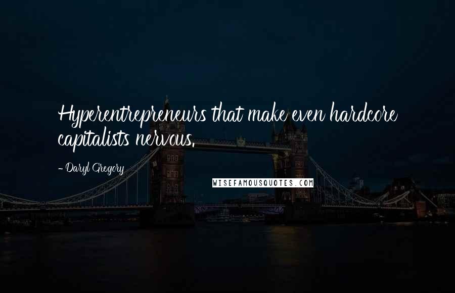 Daryl Gregory Quotes: Hyperentrepreneurs that make even hardcore capitalists nervous.
