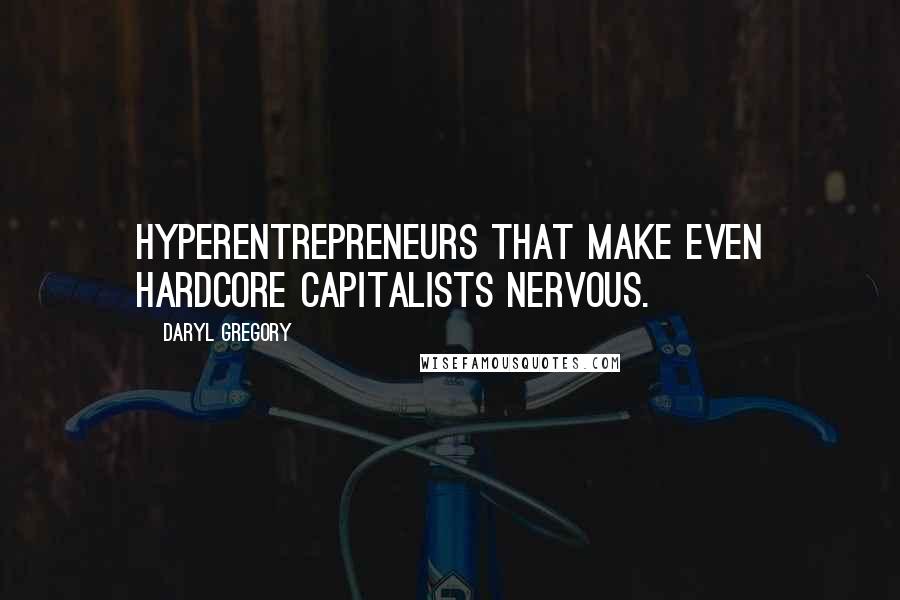 Daryl Gregory Quotes: Hyperentrepreneurs that make even hardcore capitalists nervous.