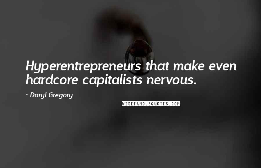 Daryl Gregory Quotes: Hyperentrepreneurs that make even hardcore capitalists nervous.