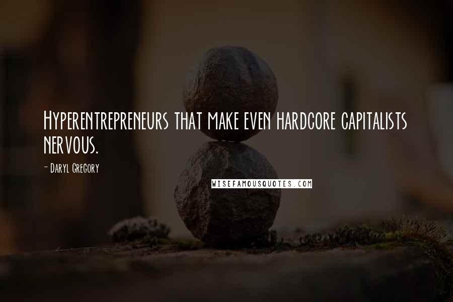 Daryl Gregory Quotes: Hyperentrepreneurs that make even hardcore capitalists nervous.