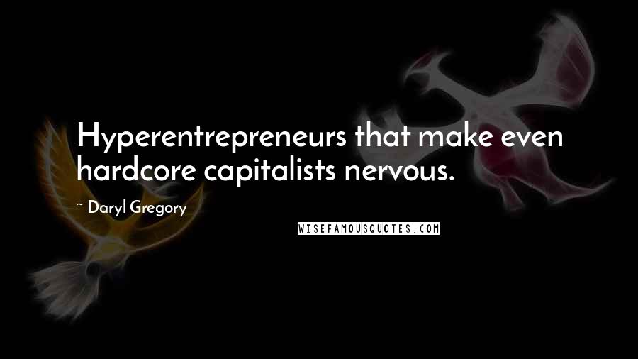 Daryl Gregory Quotes: Hyperentrepreneurs that make even hardcore capitalists nervous.