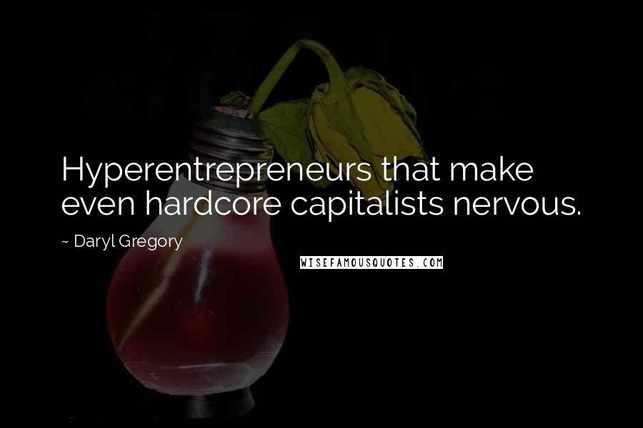 Daryl Gregory Quotes: Hyperentrepreneurs that make even hardcore capitalists nervous.
