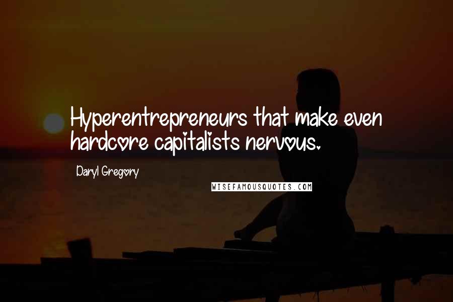 Daryl Gregory Quotes: Hyperentrepreneurs that make even hardcore capitalists nervous.