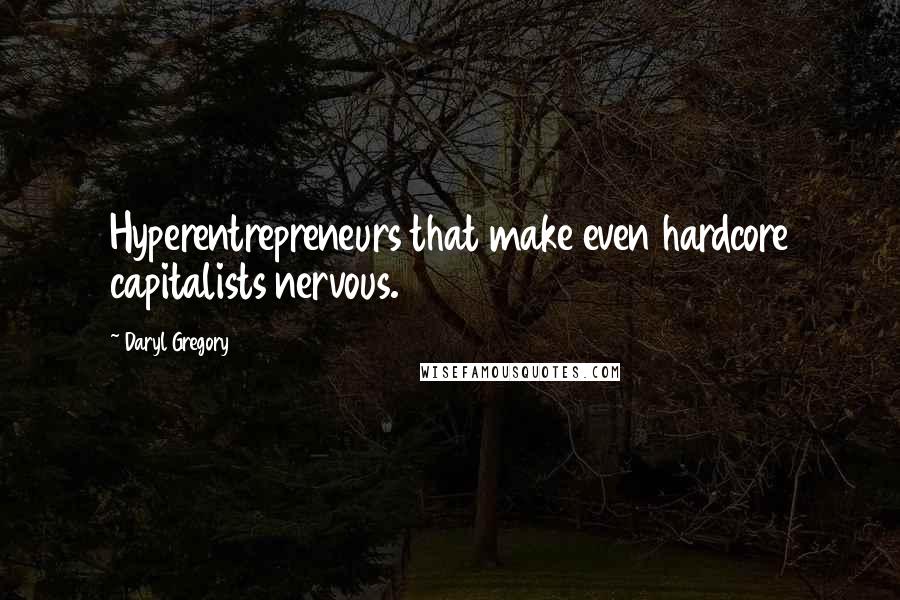 Daryl Gregory Quotes: Hyperentrepreneurs that make even hardcore capitalists nervous.